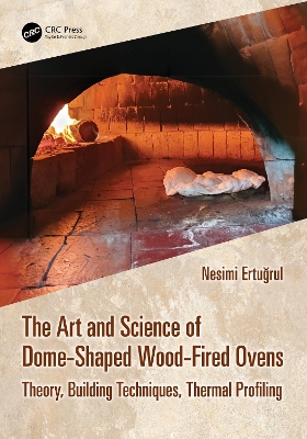 The Art and Science of Dome-Shaped Wood-Fired Ovens: Theory, Building Techniques, Thermal Profiling by Nesimi Ertuğrul