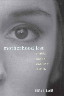 Motherhood Lost: A Feminist Account of Pregnancy Loss in America by Linda L. Layne