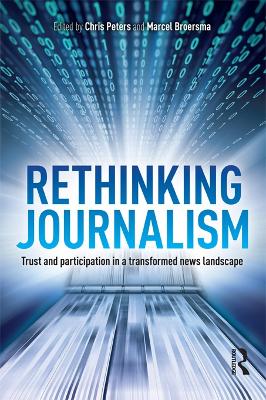 Rethinking Journalism: Trust and Participation in a Transformed News Landscape by Chris Peters