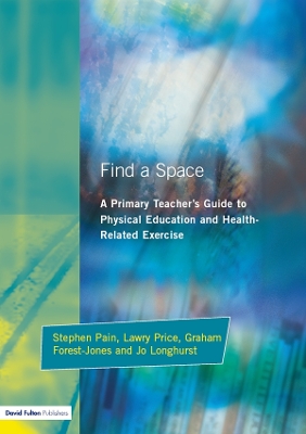 Find a Space!: A Primary Teacher's Guide to Physical Education and Health Related Exercise by Stephen Pain
