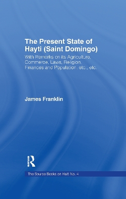 The The Present State of Haiti (Saint Domingo), 1828: With Remarks on its Agriculture, Commerce, Laws Religion etc. by James Franklin