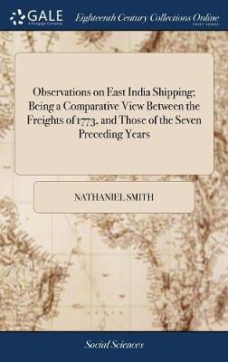 Observations on East India Shipping; Being a Comparative View Between the Freights of 1773, and Those of the Seven Preceding Years book