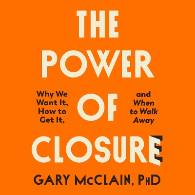 The Power of Closure: Why We Want It, How to Get It and When to Walk Away by Gary McClain