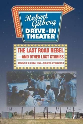 The Last Road Rebel-and Other Lost Stories: Growing Up in a Small Town-and Never Getting Over It by Robert Gilberg