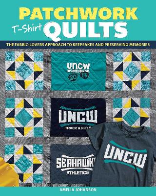 Patchwork T-Shirt Quilts: The Fabric-Lovers' Approach to Quilting Keepsakes and Preserving Memories book