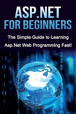 ASP.NET For Beginners: The Simple Guide to Learning ASP.NET Web Programming Fast! by Tim Warren