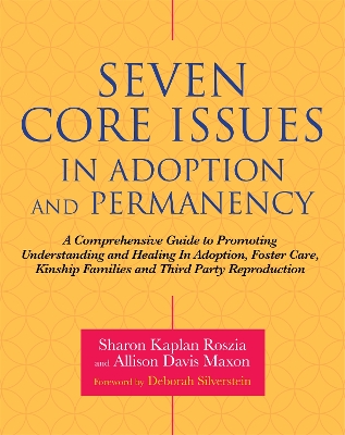 Seven Core Issues in Adoption and Permanency: A Comprehensive Guide to Promoting Understanding and Healing In Adoption, Foster Care, Kinship Families and Third Party Reproduction book