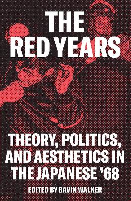 The The Red Years: Theory, Politics, and Aesthetics in the Japanese ’68 by Gavin Walker