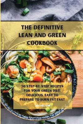 The Definitive Lean and Green Cookbook: 50 step-by-step recipes for your Green diet, delicious, easy to prepare to burn fat fast by Rachel Kim