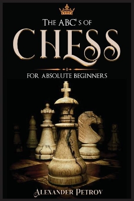 The ABC's of Chess for Absolute Beginners: The Definitive Guide to Chess Strategies, Openings, and Etiquette. book