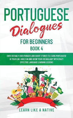 Portuguese Dialogues for Beginners Book 2: Over 100 Daily Used Phrases & Short Stories to Learn Portuguese in Your Car. Have Fun and Grow Your Vocabulary with Crazy Effective Language Learning Lessons by Learn Like A Native