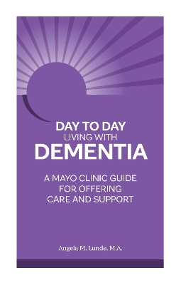 Day to Day: Living With Dementia: A Mayo Clinic Guide for Offering Care and Support book