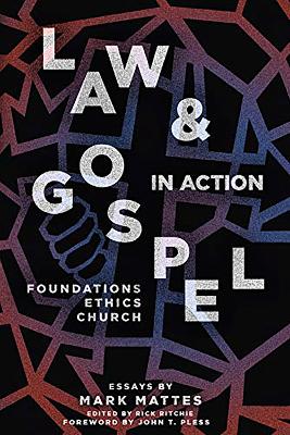 Law & Gospel in Action: Foundations, Ethics, Church by Dr. Mark C. Mattes