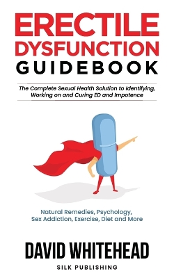Erectile Dysfunction Guidebook: Natural Remedies, Psychology, Sex Addiction, Exercise, Diet and More book