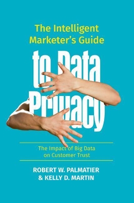 The Intelligent Marketer’s Guide to Data Privacy: The Impact of Big Data on Customer Trust book