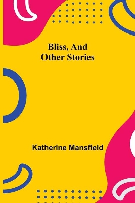 Bliss, and Other Stories by Katherine Mansfield