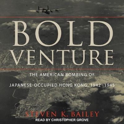 Bold Venture: The American Bombing of Japanese-Occupied Hong Kong, 1942-1945 by Steven K. Bailey