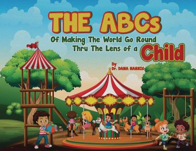 The ABCs of Making the World Go Round Thru the Lens of a Child by Dr Dana Harris