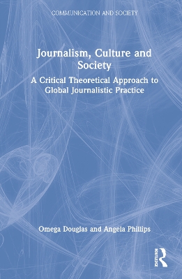 Journalism, Culture and Society: A Critical Theoretical Approach to Global Journalistic Practice by Omega Douglas