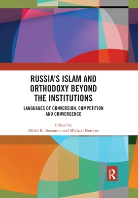 Russia's Islam and Orthodoxy beyond the Institutions: Languages of Conversion, Competition and Convergence by Alfrid K. Bustanov