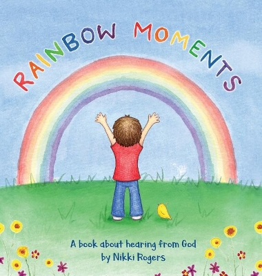 Rainbow Moments: A book about hearing from God by Nikki Rogers