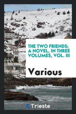 The Two Friends; A Novel, in Three Volumes, Vol. III book