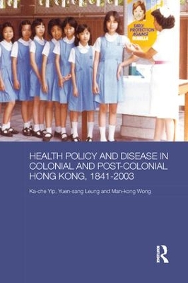 Health Policy and Disease in Colonial and Post-Colonial Hong Kong, 1841-2003 by Ka-che Yip