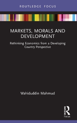 Markets, Morals and Development: Rethinking Economics from a Developing Country Perspective by Wahiduddin Mahmud