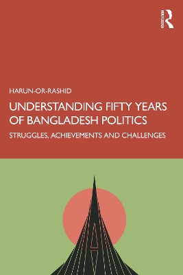 Understanding Fifty Years of Bangladesh Politics: Struggles, Achievements, and Challenges by Harun- Or-Rashid