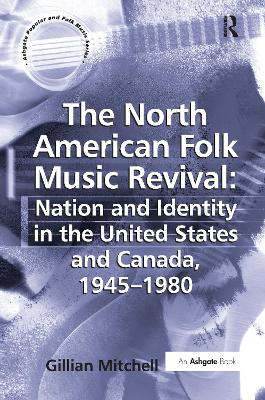 The North American Folk Music Revival: Nation and Identity in the United States and Canada, 1945-1980 by Gillian Mitchell