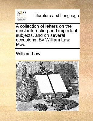 A Collection of Letters on the Most Interesting and Important Subjects, and on Several Occasions. by William Law, M.A. book