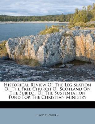 Historical Review of the Legislation of the Free Church of Scotland on the Subject of the Sustentation Fund for the Christian Ministry book