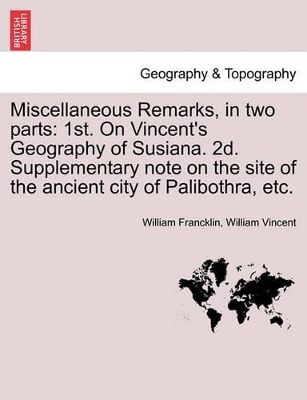 Miscellaneous Remarks, in Two Parts: 1st. on Vincent's Geography of Susiana. 2d. Supplementary Note on the Site of the Ancient City of Palibothra, Etc. book