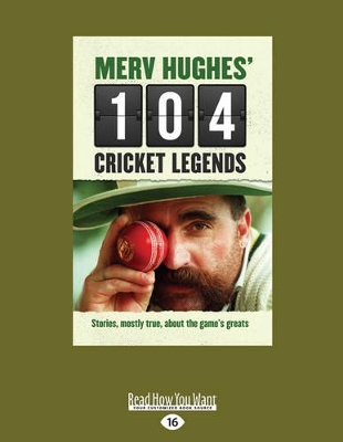 Merv Hughes' 104 Cricket Legends: Stories, mostly true, about the game's greats by Merv Hughes