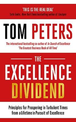 The The Excellence Dividend: Principles for Prospering in Turbulent Times from a Lifetime in Pursuit of Excellence by Tom Peters