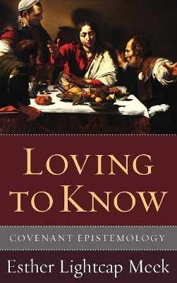 Loving to Know: Covenant Epistemology by Esther Lightcap Meek