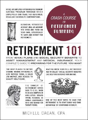 Retirement 101: From 401(k) Plans and Social Security Benefits to Asset Management and Medical Insurance, Your Complete Guide to Preparing for the Future You Want book