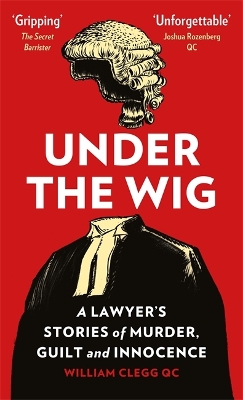 Under the Wig: A Lawyer's Stories of Murder, Guilt and Innocence by William Clegg