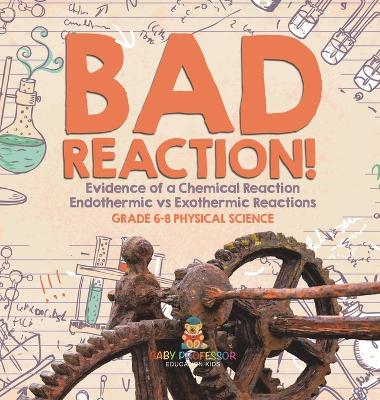 Bad Reaction! Evidence of a Chemical Reaction Endothermic vs Exothermic Reactions Grade 6-8 Physical Science book
