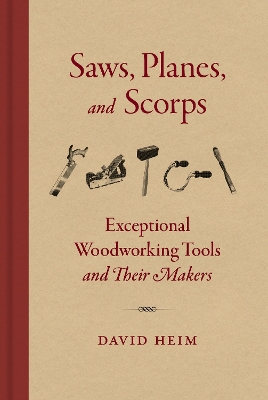 Saws, Planes, and Scorps: Exceptional Woodworking Tools and Their Makers book