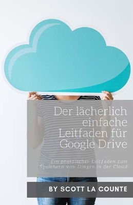 Der lächerlich einfache Leitfaden für Google Drive: Ein praktischer Leitfaden zum Speichern von Dingen in der Cloud book