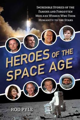 Heroes of the Space Age: Incredible Stories of the Famous and Forgotten Men and Women Who Took Humanity to the Stars book