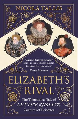 Elizabeth's Rival: The Tumultuous Tale of Lettice Knollys, Countess of Leicester by Nicola Tallis
