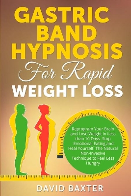 Gastric Band Hypnosis for Rapid Weight Loss: Reprogram Your Brain and Lose Weight in Less than 10 Days. Stop Emotional Eating and Heal Yourself. The Natural Non-Invasive Technique to Feel Less Hungry book