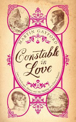 Constable In Love: Love, Landscape, Money and the Making of a Great Painter by Martin Gayford