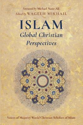 Islam: Global Christian Perspectives: Voices of Majority World Christian Scholars of Islam by Wageeh Mikhail