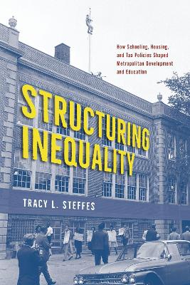 Structuring Inequality: How Schooling, Housing, and Tax Policies Shaped Metropolitan Development and Education by Tracy L. Steffes