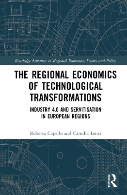 The Regional Economics of Technological Transformations: Industry 4.0 and Servitisation in European Regions by Roberta Capello