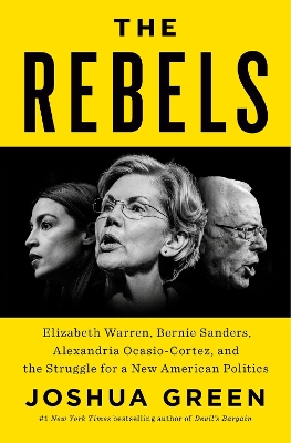 The Rebels: Elizabeth Warren, Bernie Sanders, Alexandria Ocasio-Cortez, and the Struggle for a New American Politics by Joshua Green