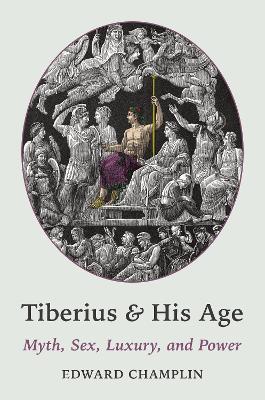 Tiberius and His Age: Myth, Sex, Luxury, and Power book